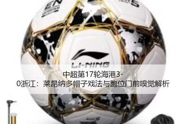 中超第17轮海港3-0浙江：莱昂纳多帽子戏法与跑位门前嗅觉解析