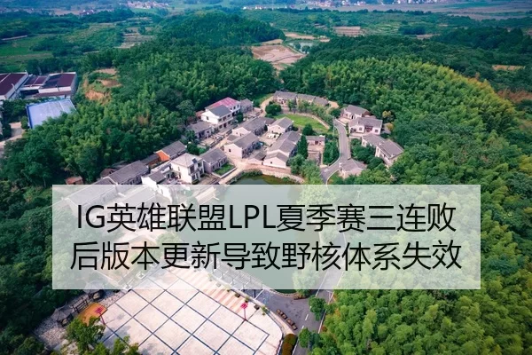 IG英雄联盟LPL夏季赛三连败后版本更新导致野核体系失效